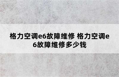 格力空调e6故障维修 格力空调e6故障维修多少钱